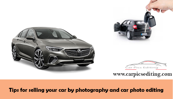 Tips for selling your car by photography and car photo editing