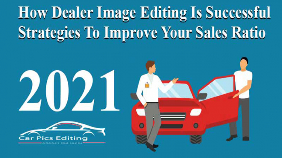 How Dealer Image Editing Is Successful Strategies to Improve Your Sales Ratio