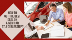 How to get the best deal on a new car at a dealership?