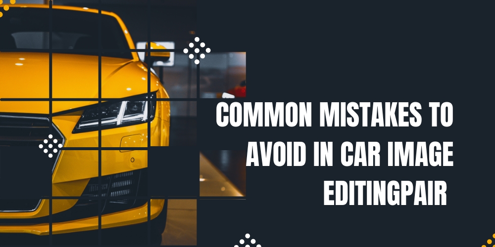 Common Mistakes to Avoid in Car Image Editing